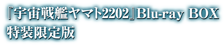 『宇宙戦艦ヤマト2202 愛の戦士たち』Blu-ray BOX 特装限定版