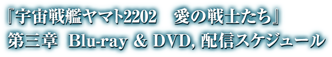 『宇宙戦艦ヤマト2202 愛の戦士たち』 第三章 Blue-ray & DVD,配信スケジュール