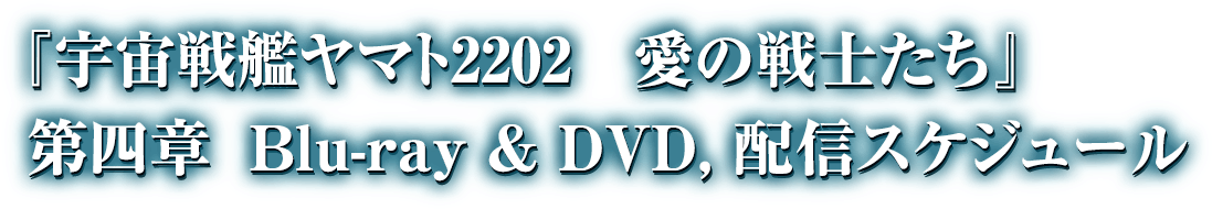 『宇宙戦艦ヤマト2202 愛の戦士たち』 第四章 Blue-ray & DVD,配信スケジュール