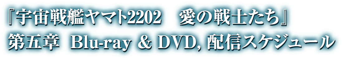 『宇宙戦艦ヤマト2202 愛の戦士たち』 第五章 Blue-ray & DVD,配信スケジュール