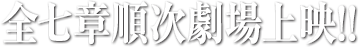 全七章順次劇場上映!!