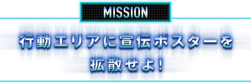 MISSION 行動エリアに宣伝ポスターを拡散せよ!