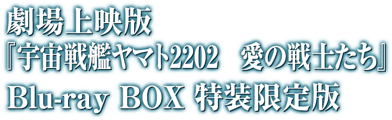 劇場上映版『宇宙戦艦ヤマト2202 愛の戦士たち』Blu-ray BOX 特装限定版