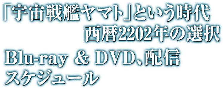 「宇宙戦艦ヤマト」という時代 西暦2202年の選択』 Blue-ray & 配信スケジュール