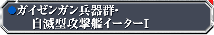 ガイゼンガン兵器群・自滅型攻撃艦イーターI