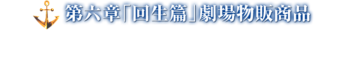 第六章「回生篇」劇場物販商品 2018年11月2日より販売開始!