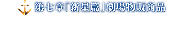 第七章「新星篇」劇場物販商品 2019年3月1日より販売開始!