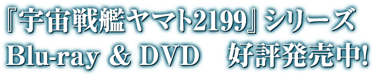 『宇宙戦艦ヤマト2199』Blue-ray & DVD 好評発売中!