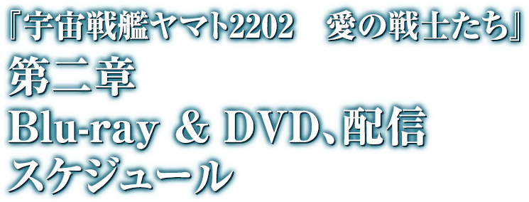 『宇宙戦艦ヤマト2202 愛の戦士たち』 第二章 Blue-ray & DVD,配信スケジュール