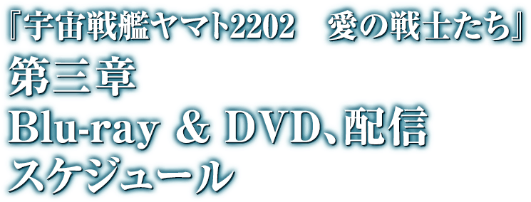 『宇宙戦艦ヤマト2202 愛の戦士たち』 第三章 Blue-ray & DVD,配信スケジュール