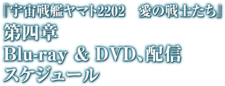 『宇宙戦艦ヤマト2202 愛の戦士たち』 第四章 Blue-ray & DVD,配信スケジュール