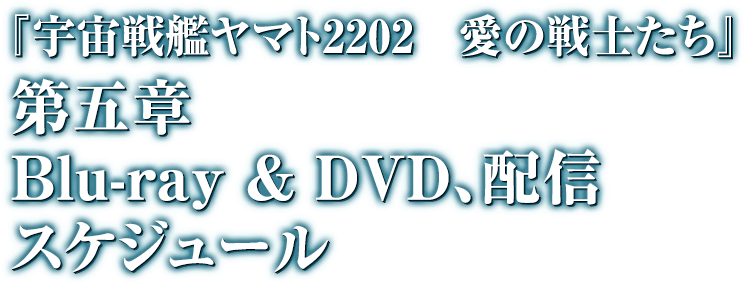 『宇宙戦艦ヤマト2202 愛の戦士たち』 第五章 Blue-ray & DVD,配信スケジュール