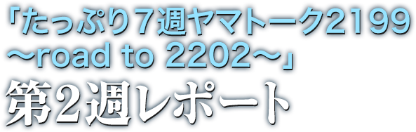 「たっぷり7週ヤマトーク2199 ~road to 2202~」第2週レポート