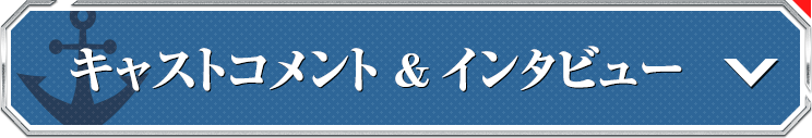 キャストコメント＆インタビュー