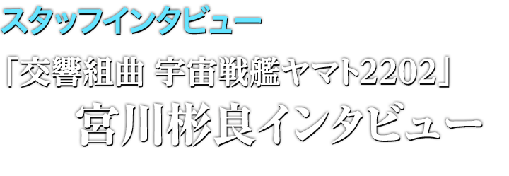「交響組曲 宇宙戦艦ヤマト2202」宮川彬良インタビュー