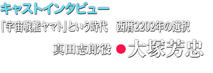 「宇宙戦艦ヤマト」という時代 西暦2202年の選択 真田志郎役・大塚芳忠インタビュー
