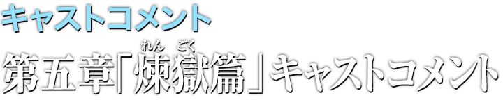 キャストコメント 第五章「煉獄篇」キャストコメント