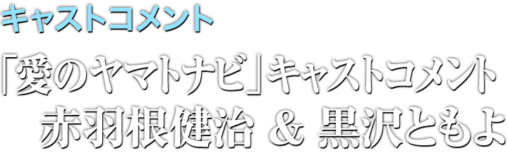 「愛のヤマトナビ」キャストコメント:赤羽根健治&黒沢ともよ
