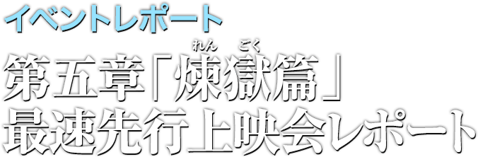 イベントレポート●第五章「煉獄篇」最速先行上映会