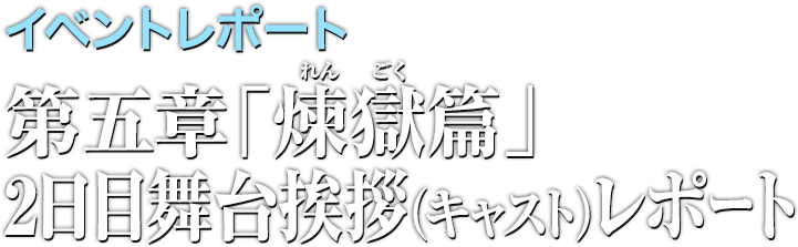 イベントレポート●第五章「煉獄篇」2日目舞台挨拶(キャスト)レポート
