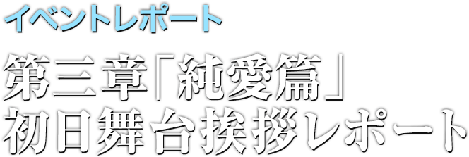 イベントレポート 第三章「純愛篇」初日舞台挨拶レポート