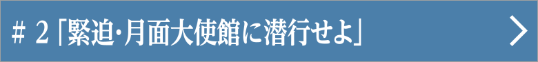 第二話 「緊迫・月面大使館に潜行せよ」