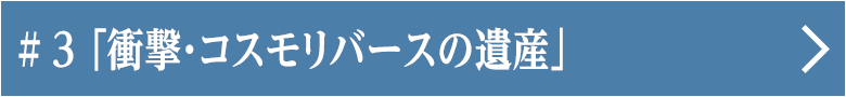 第三話 「衝撃・コスモリバースの遺産」