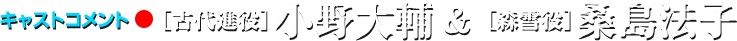キャストコメント［古代進役］小野大輔 ＆ ［森雪役］桑島法子