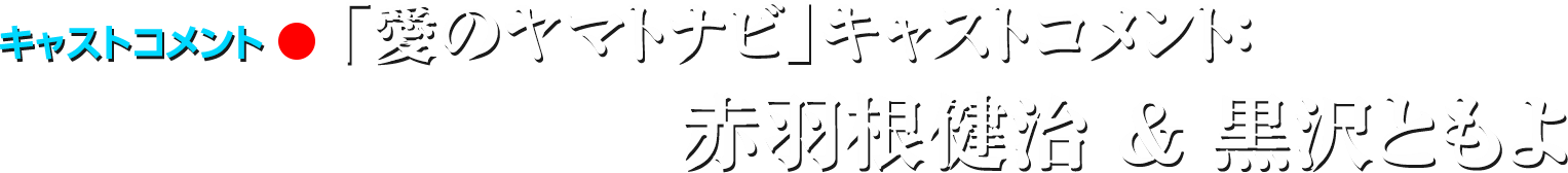 「愛のヤマトナビ」キャストコメント:赤羽根健治&黒沢ともよ