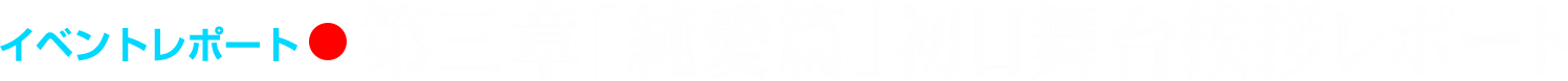 イベントレポート●第三章「純愛篇」初日舞台挨拶レポート