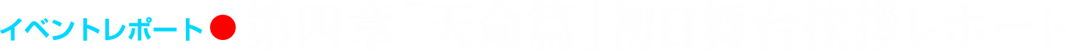 イベントレポート●第四章「天命篇」初日舞台挨拶レポート
