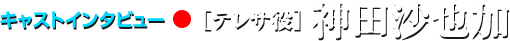 キャストインタビュー●テレサ役 神田沙也加