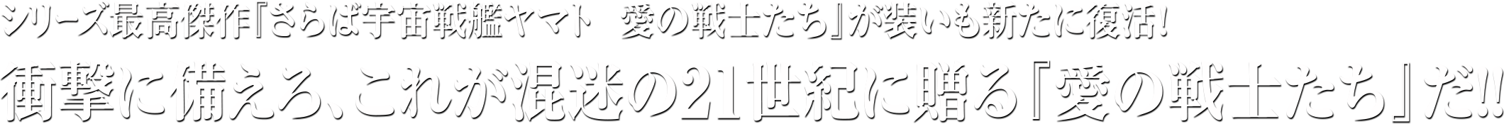 シリーズ最高傑作『さらば宇宙戦艦ヤマト　愛の戦士たち』が装いも新たに復活！衝撃に備えろ、これが混迷の21世紀に贈る『愛の戦士たち』だ！！